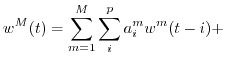 $\displaystyle w^M(t)= \sum_{m=1}^{M}\sum_i^p a_{i}^m w^m(t-i) +$