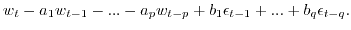 $\displaystyle w_t-a_1 w_{t-1} - ... -a_p w_{t-p} +
b_1 \epsilon_{t-1} + ... + b_q \epsilon_{t-q}.$