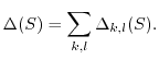 $\displaystyle \Delta(S)= \sum _{k,l} \Delta_{k,l}(S).$