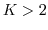 $K >2$