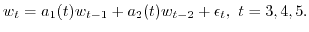 $\displaystyle w_t=a_1(t)w_{t-1}+a_2(t)w_{t-2}+\epsilon_t,\ t=3,4,5.$