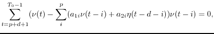 $\displaystyle \sum_{t=p+d+1}^{T_0-1} ( \nu(t)-\sum_i^p (a_{1i} \nu(t-i)+a_{2i} \eta(t-d-i))
\nu(t-i)=0,$