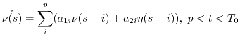 $\displaystyle \hat{\nu(s)}=\sum_i^p (a_{1i} \nu(s-i)+a_{2i} \eta(s-i)),\ p < t < T_0$
