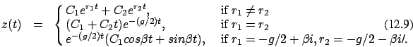 \begin{eqnarray}z(t)&=&\cases {C_1 e^{r_1 t} + C_2 e^{r_2 t}, &\ if $r_1 \ne r_2...
...\beta t), &\ if $r_1= -g/2 + \beta i, r_2= -g/2 - \beta i$/. \cr}
\end{eqnarray}