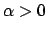$\alpha >0$