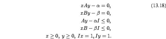 \begin{eqnarray}xAy-\alpha=0,
\\ xBy-\beta=0, \nonumber\\ Ay-\alpha
I \le 0, \no...
... I \le 0, \nonumber\\ x \ge 0,\ y
\ge 0, \ Ix=1, Iy=1. \nonumber
\end{eqnarray}