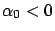 $\alpha_0 <0$