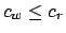 $c_w \le c_r$