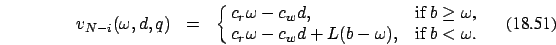 \begin{eqnarray}
v_{N-i}(\omega,d,q)&=&\cases { c_r \omega-c_w d , & if $b \ge \omega$, \cr
c_r \omega-c_w d +L(b-\omega), & if $b < \omega$.\cr}
\end{eqnarray}