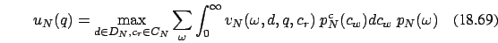 \begin{eqnarray}
u_N(q)=\max_{d \in D_N , c_r \in C_N} \sum_{\omega}\int_0^{\infty}v_N(\omega,d,q,c_r)\ p^c_{N}(c_w) dc_w\ p_{N}(\omega)
\end{eqnarray}