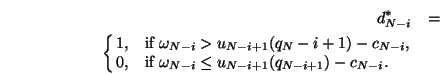 \begin{eqnarray}d_{N-i}^* &=&\nonumber \\ \cases {1, &if $\omega_{N-i} > u_{N-i+...
...ga_{N-i} \le u_{N-i+1}(q_{N-i+1})-c_{N-i}$.\nonumber\cr}\nonumber
\end{eqnarray}