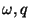 $\omega, q$