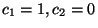 $c_1=1, c_2=0$