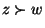 $z \succ w$