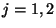 $j=1,2$