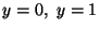 $y=0,\ y=1$
