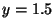$y=1.5$