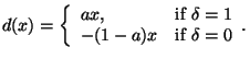 $\displaystyle d(x)=
\left\{
\begin{array}{ll}
a x, & \mbox{if $\delta=1$} \\
-(1-a) x & \mbox{if $\delta=0$}
\end{array}.
\right.$