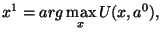 $\displaystyle x^1 = arg \max_{x}
U(x, a^0),$