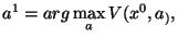 $\displaystyle a^1 = arg \max_{a}
V(x^0, a_),$