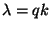 $\lambda =qk$