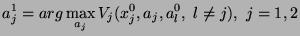 $\displaystyle a_j^1 = arg \max_{a_j}
V_j(x_j^0, a_j,a_l^0,\ l \ne j),\ j=1,2$