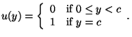 $\displaystyle u(y)=
\left\{
\begin{array}{ll}
0 & \mbox{if $0 \le y < c$} \\
1 & \mbox{if $ y = c$}
\end{array}.
\right.$